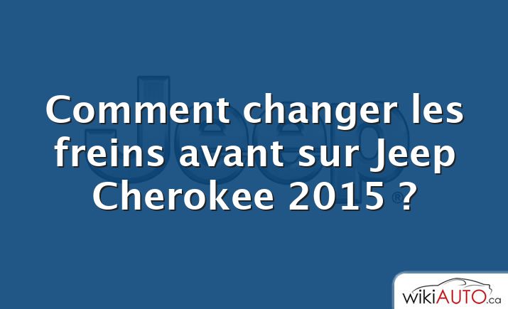 Comment changer les freins avant sur Jeep Cherokee 2015 ?