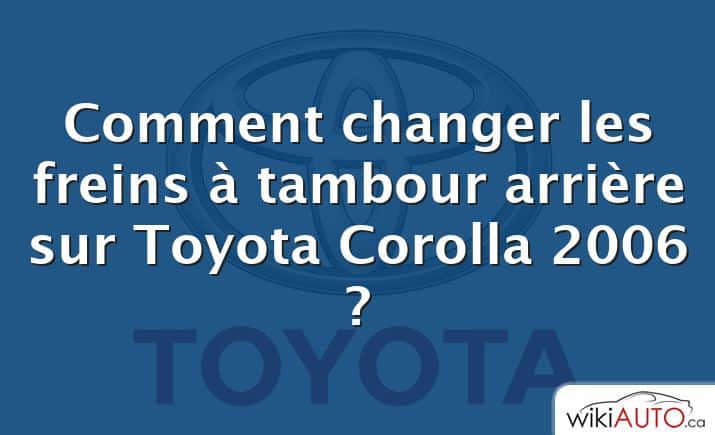 Comment changer les freins à tambour arrière sur Toyota Corolla 2006 ?