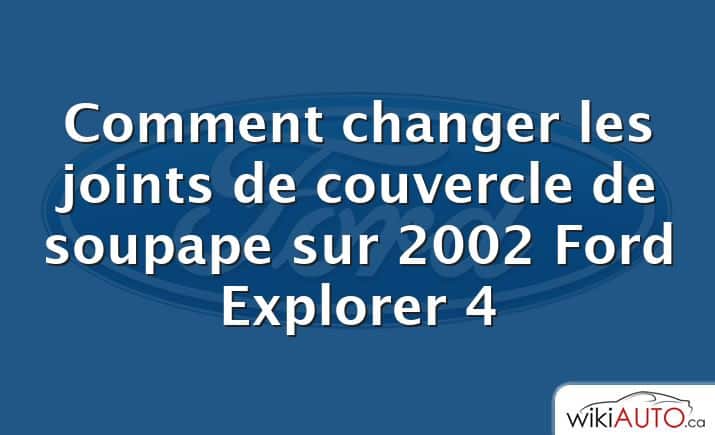 Comment changer les joints de couvercle de soupape sur 2002 Ford Explorer 4