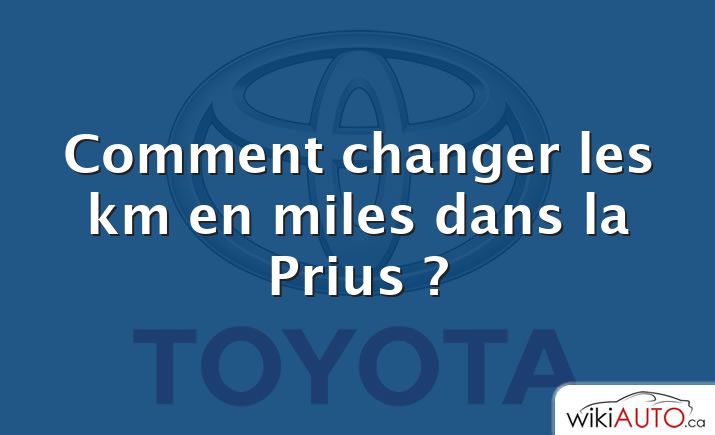 Comment changer les km en miles dans la Prius ?