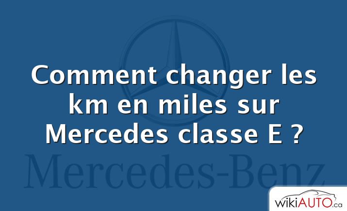 Comment changer les km en miles sur Mercedes classe E ?