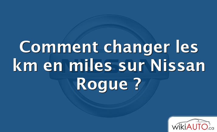 Comment changer les km en miles sur Nissan Rogue ?