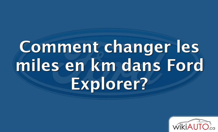 Comment changer les miles en km dans Ford Explorer?