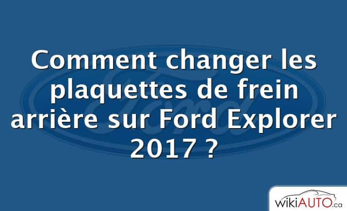 Comment changer les plaquettes de frein arrière sur Ford Explorer 2017 ?