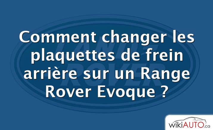 Comment changer les plaquettes de frein arrière sur un Range Rover Evoque ?