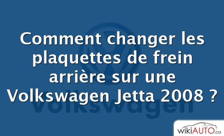 Comment changer les plaquettes de frein arrière sur une Volkswagen Jetta 2008 ?