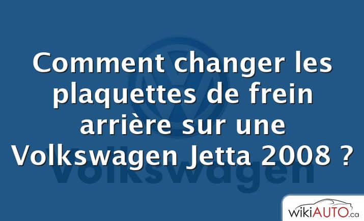 Comment changer les plaquettes de frein arrière sur une Volkswagen Jetta 2008 ?