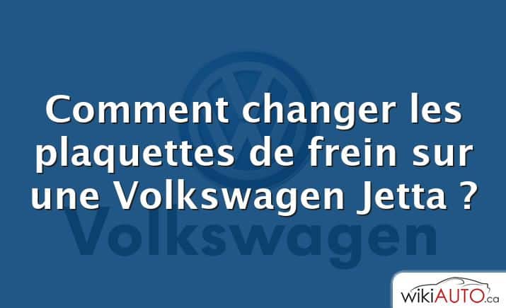 Comment changer les plaquettes de frein sur une Volkswagen Jetta ?