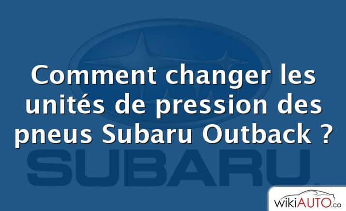 Comment changer les unités de pression des pneus Subaru Outback ?