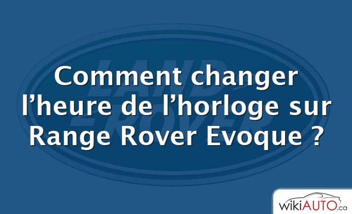 Comment changer l’heure de l’horloge sur Range Rover Evoque ?