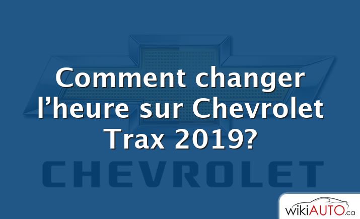 Comment changer l’heure sur Chevrolet Trax 2019?