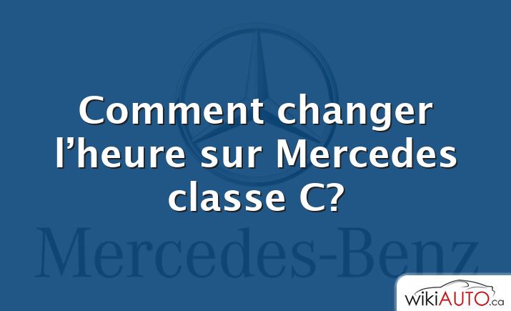 Comment changer l’heure sur Mercedes classe C?