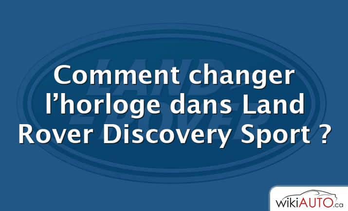 Comment changer l’horloge dans Land Rover Discovery Sport ?