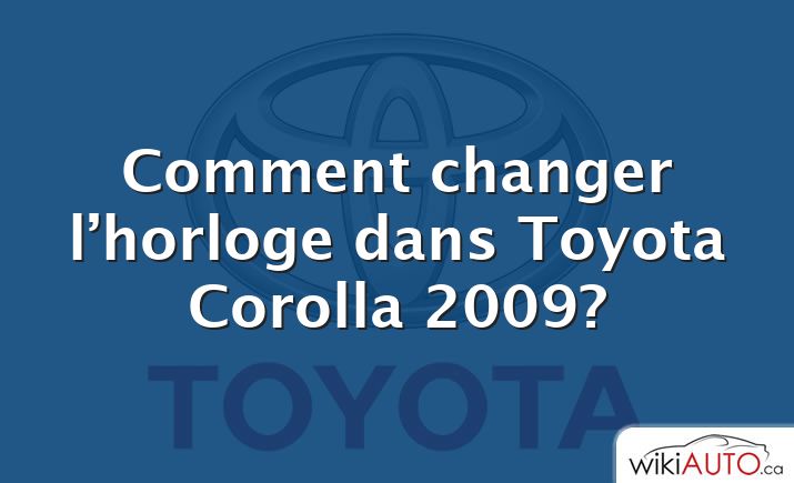 Comment changer l’horloge dans Toyota Corolla 2009?