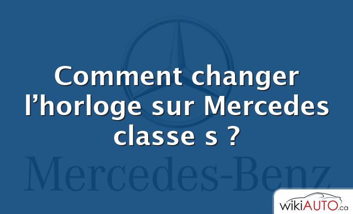Comment changer l’horloge sur Mercedes classe s ?