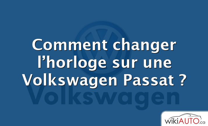 Comment changer l’horloge sur une Volkswagen Passat ?