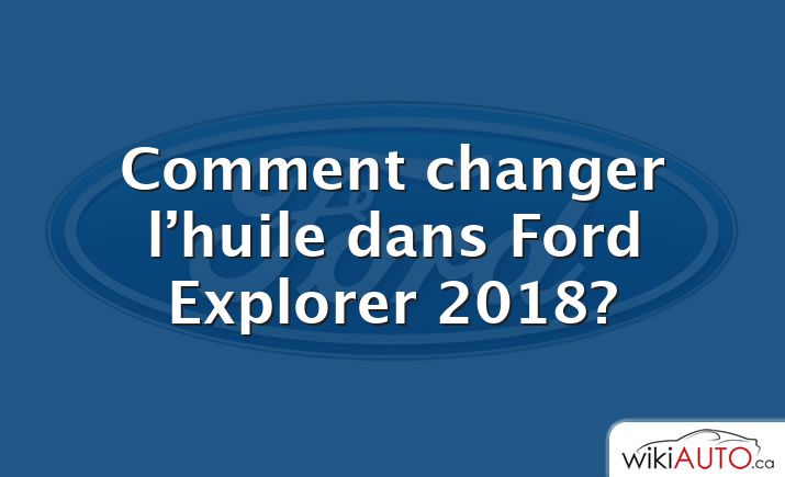 Comment changer l’huile dans Ford Explorer 2018?