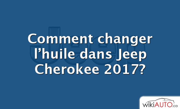 Comment changer l’huile dans Jeep Cherokee 2017?
