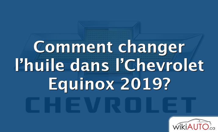 Comment changer l’huile dans l’Chevrolet Equinox 2019?