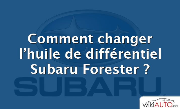 Comment changer l’huile de différentiel Subaru Forester ?