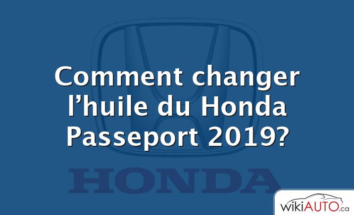 Comment changer l’huile du Honda Passeport 2019?