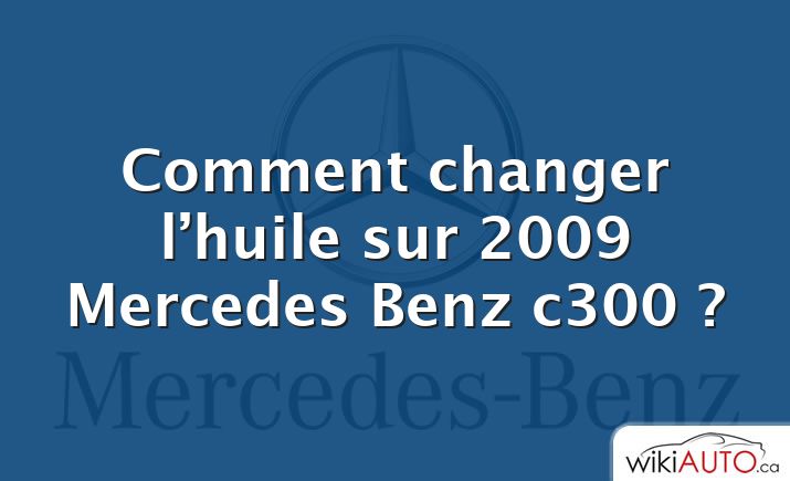 Comment changer l’huile sur 2009 Mercedes Benz c300 ?