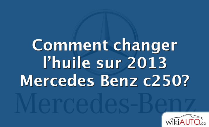 Comment changer l’huile sur 2013 Mercedes Benz c250?