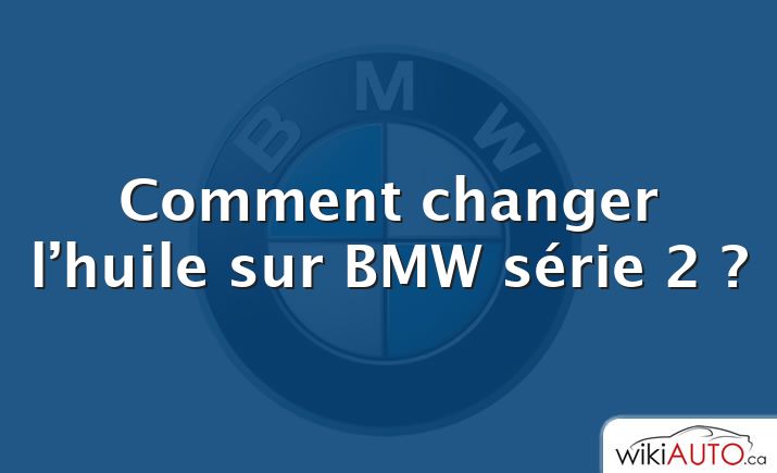 Comment changer l’huile sur BMW série 2 ?