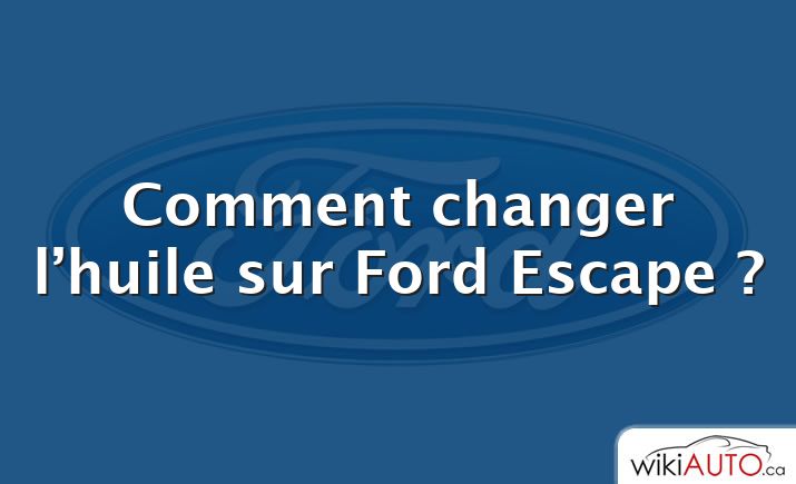 Comment changer l’huile sur Ford Escape ?