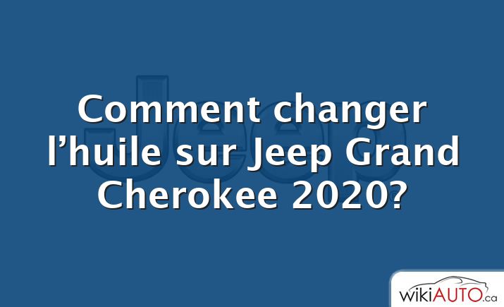 Comment changer l’huile sur Jeep Grand Cherokee 2020?