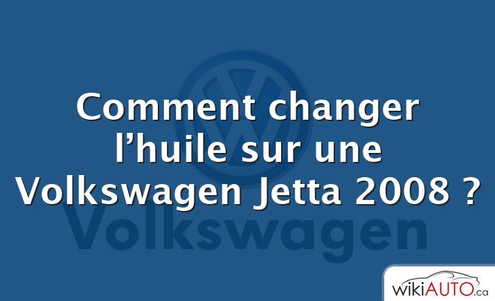 Comment changer l’huile sur une Volkswagen Jetta 2008 ?