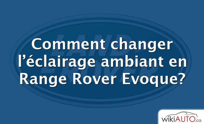 Comment changer l’éclairage ambiant en Range Rover Evoque?