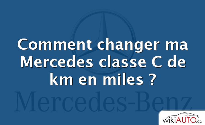 Comment changer ma Mercedes classe C de km en miles ?