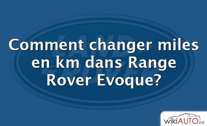 Comment changer miles en km dans Range Rover Evoque?