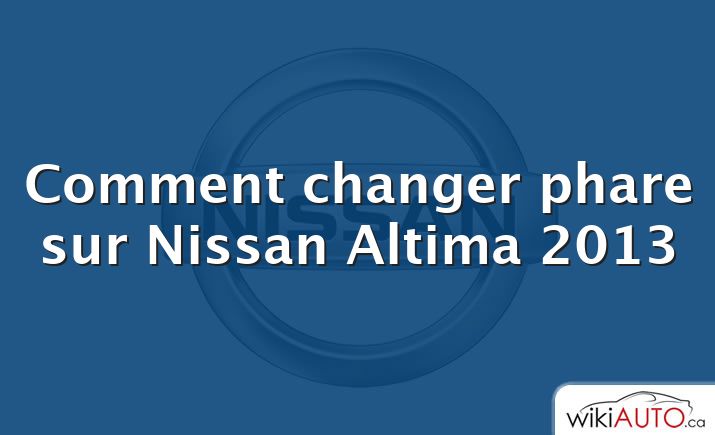 Comment changer phare sur Nissan Altima 2013