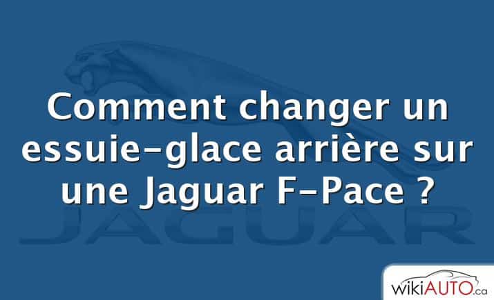Comment changer un essuie-glace arrière sur une Jaguar F-Pace ?