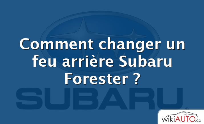 Comment changer un feu arrière Subaru Forester ?