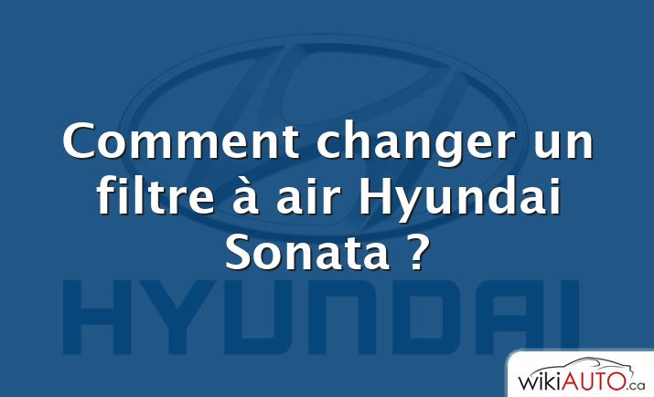 Comment changer un filtre à air Hyundai Sonata ?