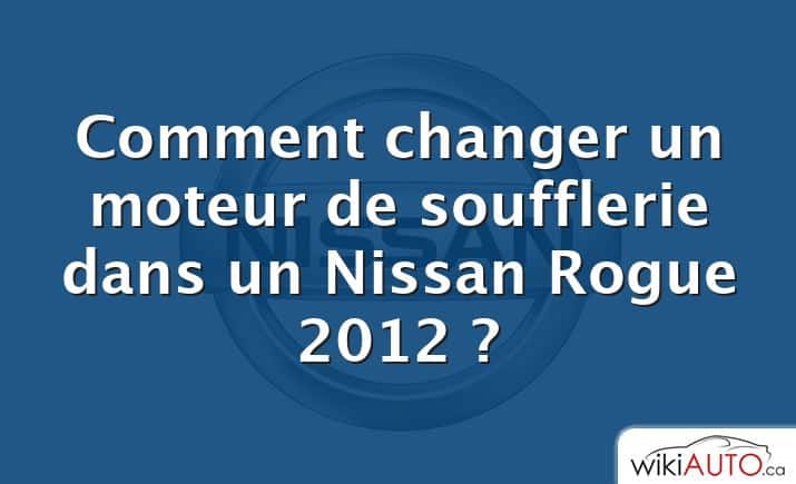 Comment changer un moteur de soufflerie dans un Nissan Rogue 2012 ?