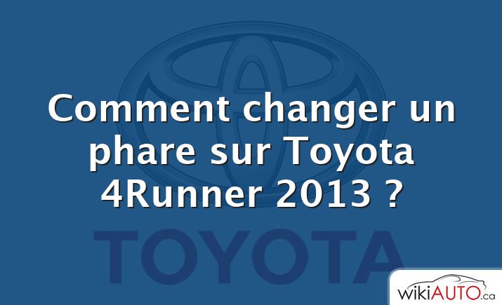 Comment changer un phare sur Toyota 4Runner 2013 ?