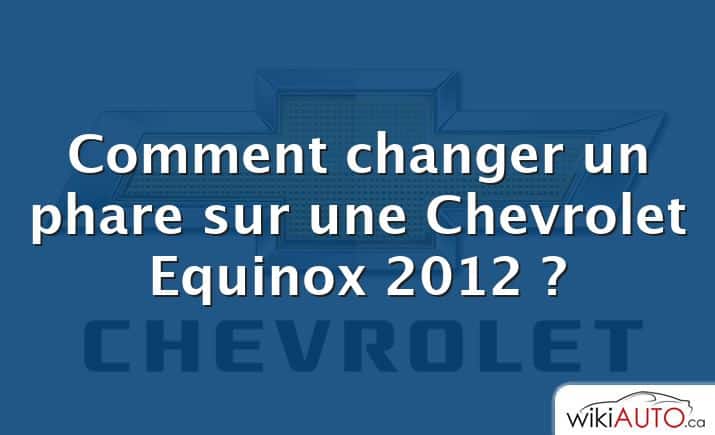 Comment changer un phare sur une Chevrolet Equinox 2012 ?