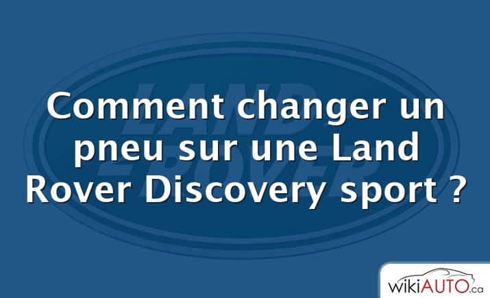 Comment changer un pneu sur une Land Rover Discovery sport ?