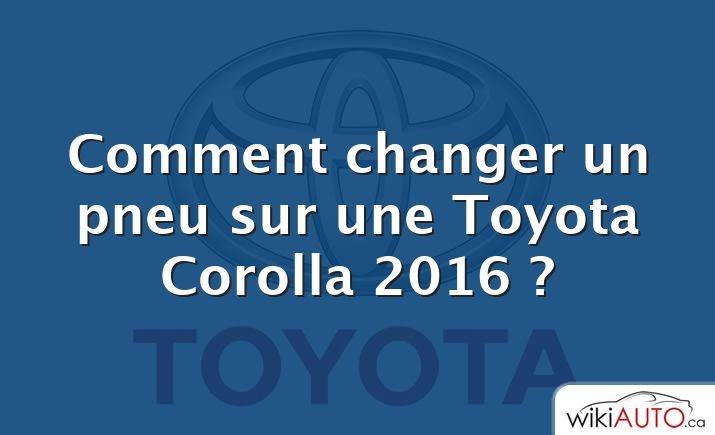 Comment changer un pneu sur une Toyota Corolla 2016 ?