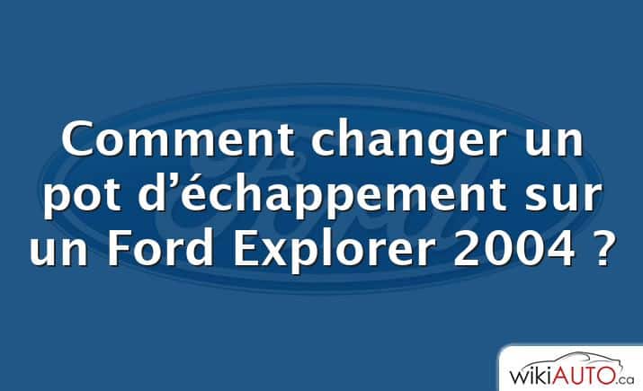 Comment changer un pot d’échappement sur un Ford Explorer 2004 ?