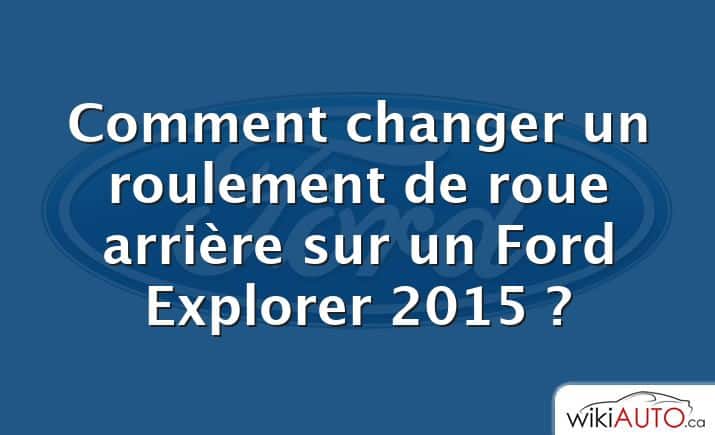 Comment changer un roulement de roue arrière sur un Ford Explorer 2015 ?