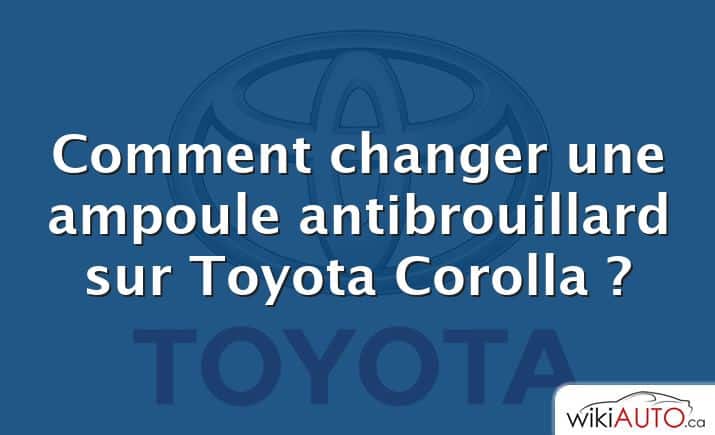 Comment changer une ampoule antibrouillard sur Toyota Corolla ?