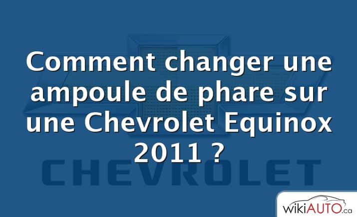 Comment changer une ampoule de phare sur une Chevrolet Equinox 2011 ?