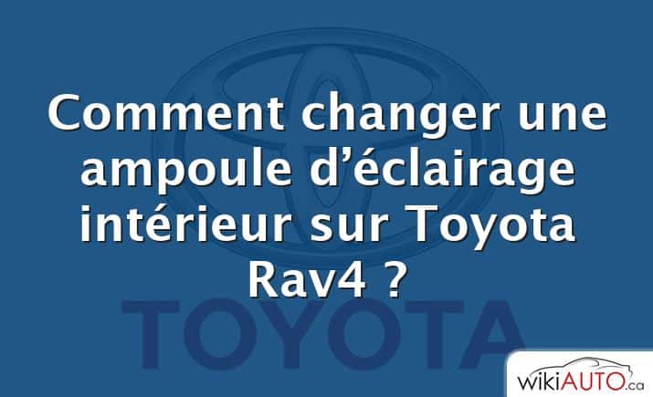 Comment changer une ampoule d’éclairage intérieur sur Toyota Rav4 ?