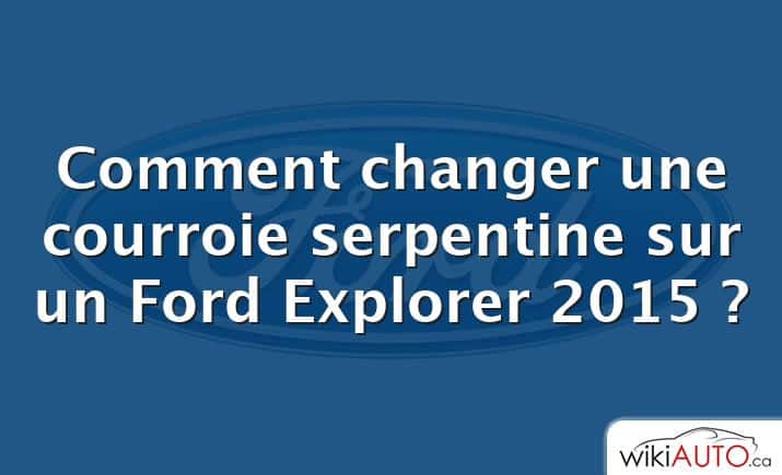 Comment changer une courroie serpentine sur un Ford Explorer 2015 ?