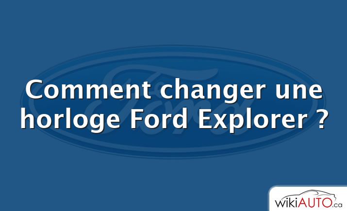 Comment changer une horloge Ford Explorer ?